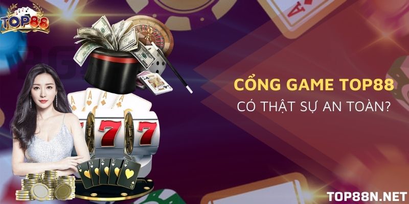 Cổng game Top88 có thật sự an toàn và sự thật đằng sau Lý giải cổng game Top88 an toàn không