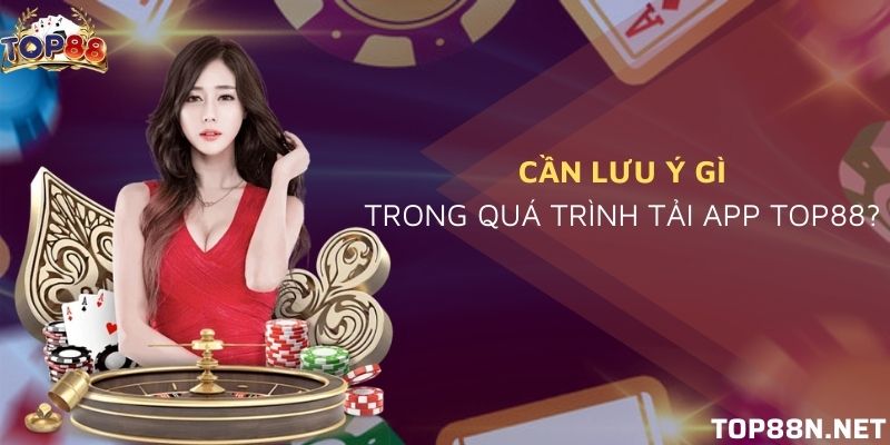 Tải app Top88 Lưu ý trong quá trình tải app để tránh lừa đảo và xảy ra lỗi