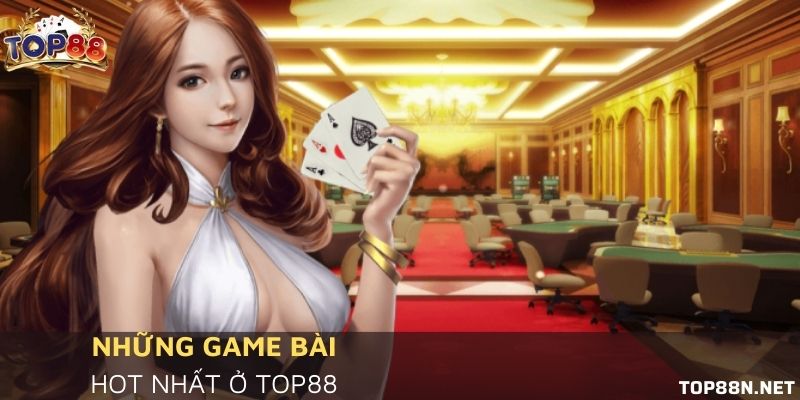 Tại sao game bài tại Top88 được yêu thích đến thế? Điểm danh các game bài hot nhất ở Top88