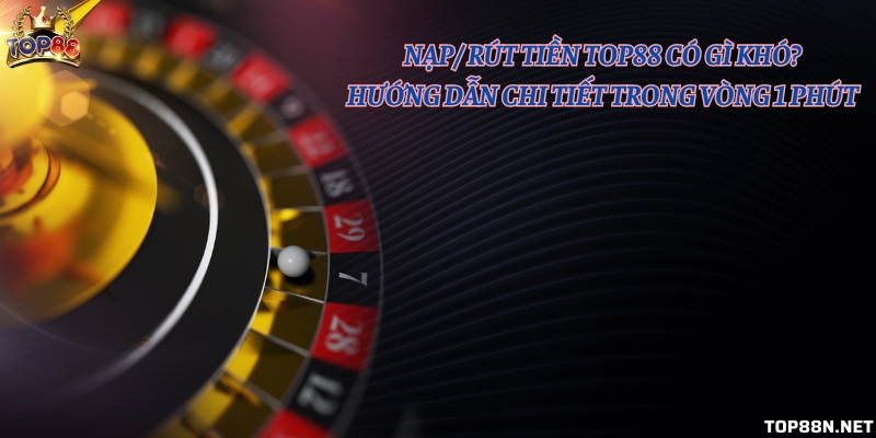 Nạp/ rút tiền Top88 có gì khó? Hướng dẫn chi tiết trong vòng 1 phút Nạp/ rút tiền Top88 có gì khó? Hướng dẫn chi tiết trong vòng 1 phút